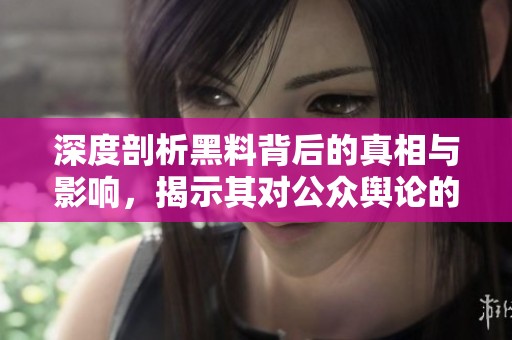 深度剖析黑料背后的真相与影响，揭示其对公众舆论的潜在影响
