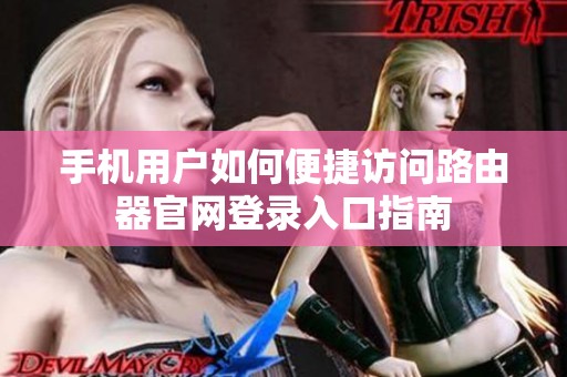 手机用户如何便捷访问路由器官网登录入口指南