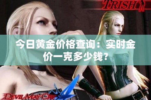 今日黄金价格查询：实时金价一克多少钱？