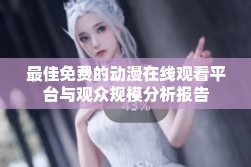 最佳免费的动漫在线观看平台与观众规模分析报告