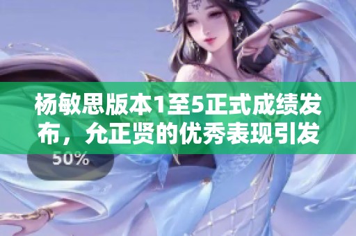 杨敏思版本1至5正式成绩发布，允正贤的优秀表现引发热议