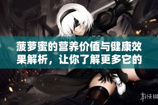 菠萝蜜的营养价值与健康效果解析，让你了解更多它的好处与用途
