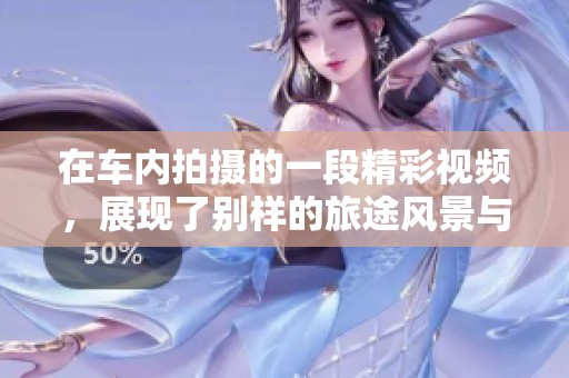 在车内拍摄的一段精彩视频，展现了别样的旅途风景与心情