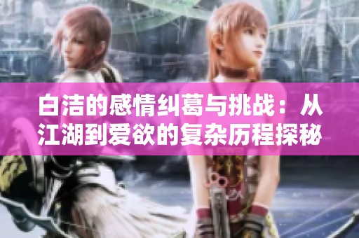 白洁的感情纠葛与挑战：从江湖到爱欲的复杂历程探秘