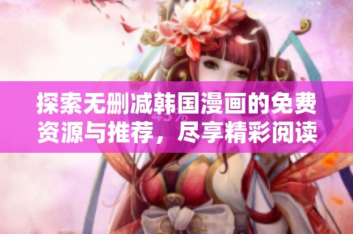 探索无删减韩国漫画的免费资源与推荐，尽享精彩阅读体验