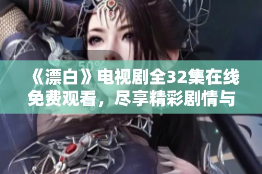 《漂白》电视剧全32集在线免费观看，尽享精彩剧情与人物塑造之旅