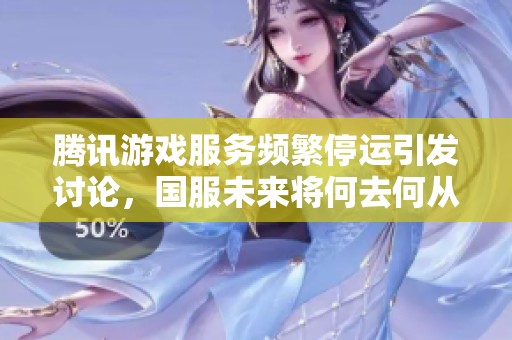 腾讯游戏服务频繁停运引发讨论，国服未来将何去何从？