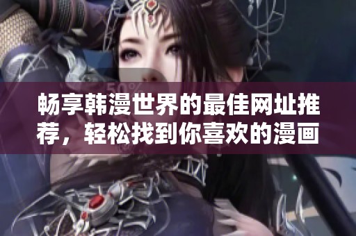 畅享韩漫世界的最佳网址推荐，轻松找到你喜欢的漫画资源