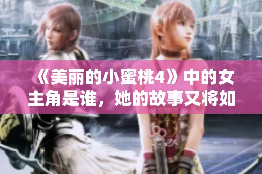 《美丽的小蜜桃4》中的女主角是谁，她的故事又将如何展开呢