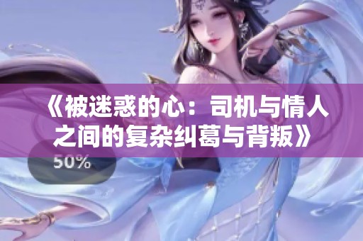 《被迷惑的心：司机与情人之间的复杂纠葛与背叛》