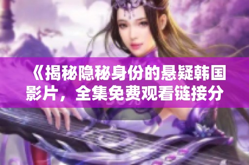 《揭秘隐秘身份的悬疑韩国影片，全集免费观看链接分享》