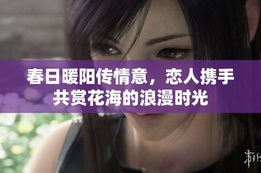 春日暖阳传情意，恋人携手共赏花海的浪漫时光