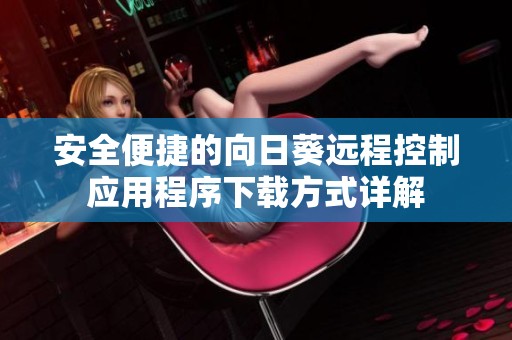 安全便捷的向日葵远程控制应用程序下载方式详解