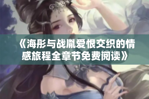 《海彤与战胤爱恨交织的情感旅程全章节免费阅读》