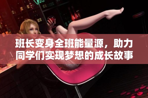 班长变身全班能量源，助力同学们实现梦想的成长故事