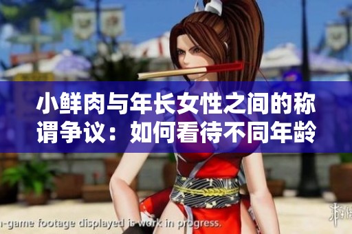 小鲜肉与年长女性之间的称谓争议：如何看待不同年龄层的称呼现象