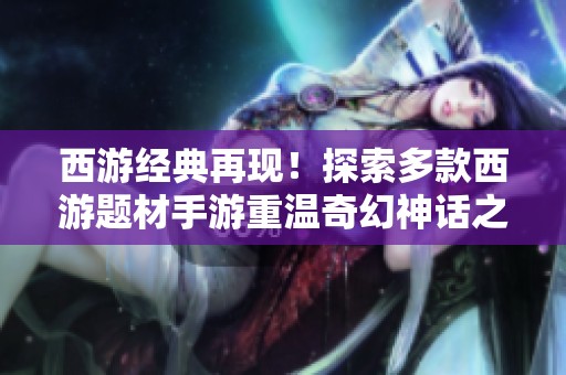 西游经典再现！探索多款西游题材手游重温奇幻神话之旅