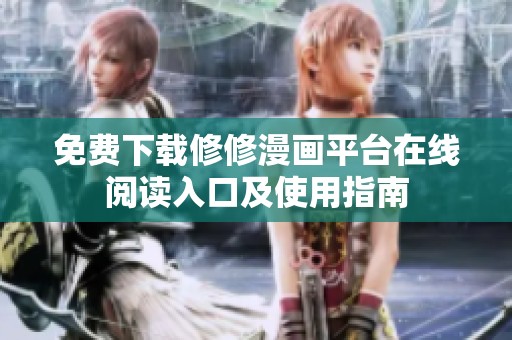 免费下载修修漫画平台在线阅读入口及使用指南