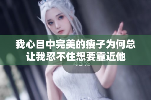 我心目中完美的瘦子为何总让我忍不住想要靠近他