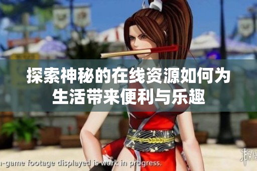 探索神秘的在线资源如何为生活带来便利与乐趣