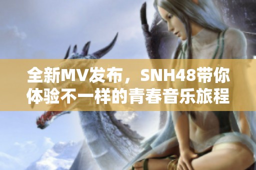 全新MV发布，SNH48带你体验不一样的青春音乐旅程