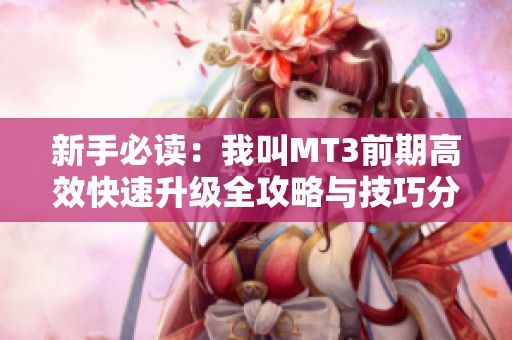新手必读：我叫MT3前期高效快速升级全攻略与技巧分享
