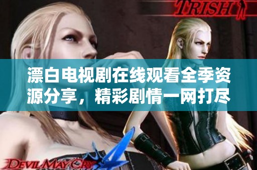 漂白电视剧在线观看全季资源分享，精彩剧情一网打尽等你来追剧