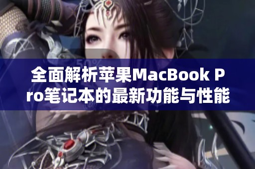 全面解析苹果MacBook Pro笔记本的最新功能与性能表现