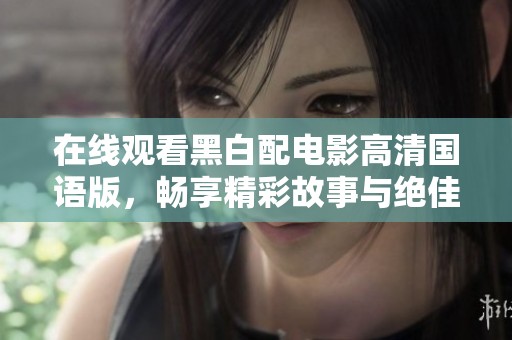 在线观看黑白配电影高清国语版，畅享精彩故事与绝佳视听体验