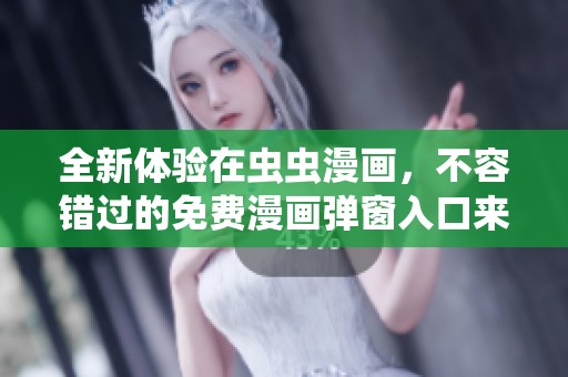 全新体验在虫虫漫画，不容错过的免费漫画弹窗入口来了