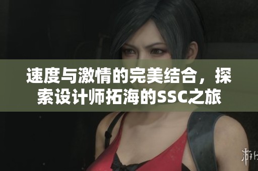 速度与激情的完美结合，探索设计师拓海的SSC之旅