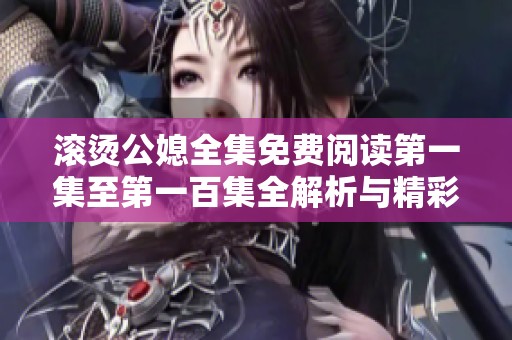 滚烫公媳全集免费阅读第一集至第一百集全解析与精彩点评