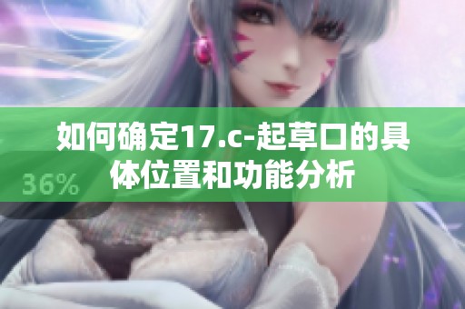 如何确定17.c-起草口的具体位置和功能分析