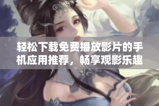 轻松下载免费播放影片的手机应用推荐，畅享观影乐趣！