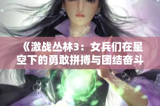 《激战丛林3：女兵们在星空下的勇敢拼搏与团结奋斗》