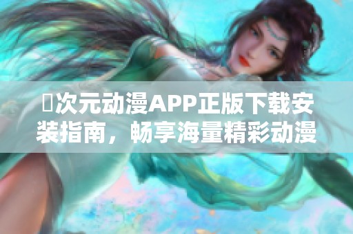 囧次元动漫APP正版下载安装指南，畅享海量精彩动漫内容与更新