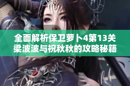 全面解析保卫萝卜4第13关梁波波与祝秋秋的攻略秘籍图文详解