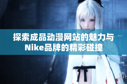 探索成品动漫网站的魅力与Nike品牌的精彩碰撞