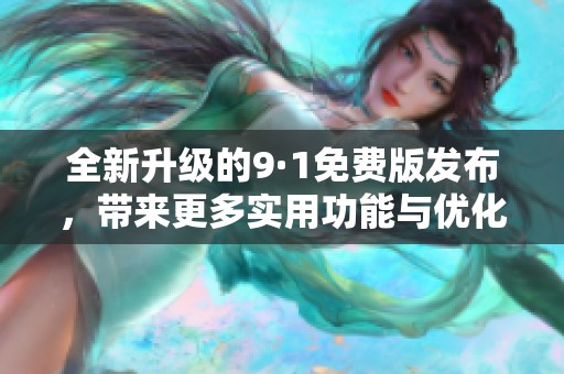 全新升级的9·1免费版发布，带来更多实用功能与优化体验