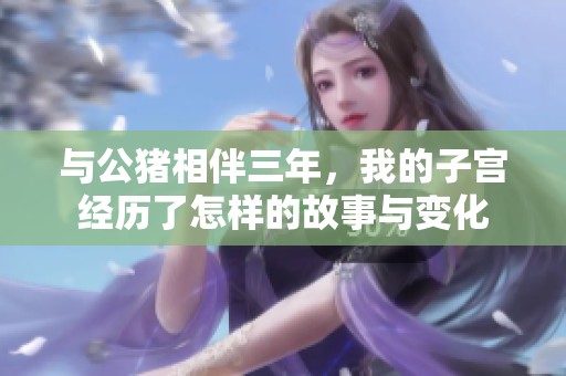 与公猪相伴三年，我的子宫经历了怎样的故事与变化
