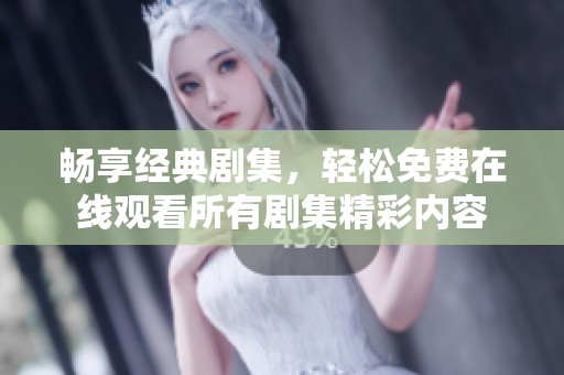 畅享经典剧集，轻松免费在线观看所有剧集精彩内容