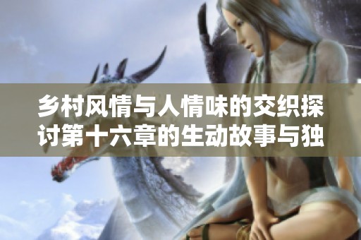 乡村风情与人情味的交织探讨第十六章的生动故事与独特视角