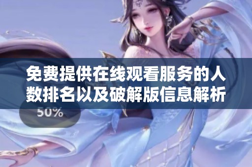 免费提供在线观看服务的人数排名以及破解版信息解析