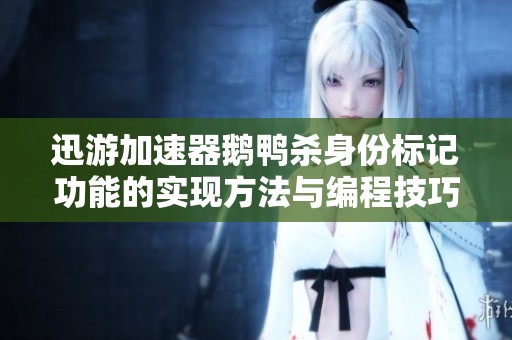 迅游加速器鹅鸭杀身份标记功能的实现方法与编程技巧解析