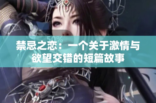 禁忌之恋：一个关于激情与欲望交错的短篇故事
