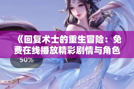 《回复术士的重生冒险：免费在线播放精彩剧情与角色成长》