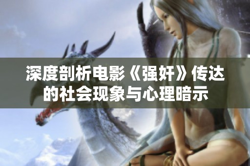 深度剖析电影《强奸》传达的社会现象与心理暗示