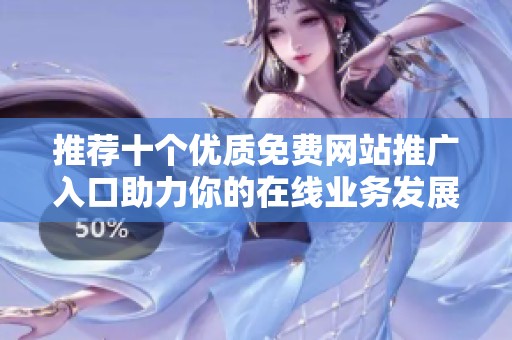 推荐十个优质免费网站推广入口助力你的在线业务发展