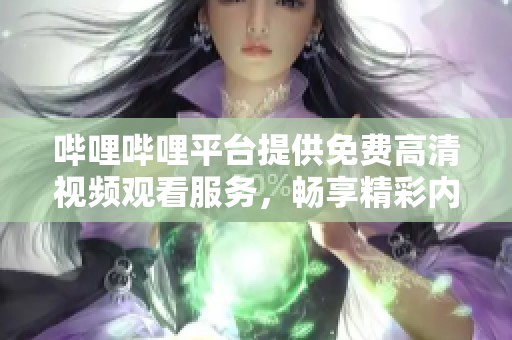 哔哩哔哩平台提供免费高清视频观看服务，畅享精彩内容