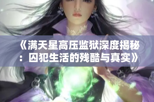 《满天星高压监狱深度揭秘：囚犯生活的残酷与真实》